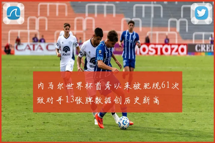 内马尔世界杯首秀以来被犯规61次致对手13张牌数据创历史新高