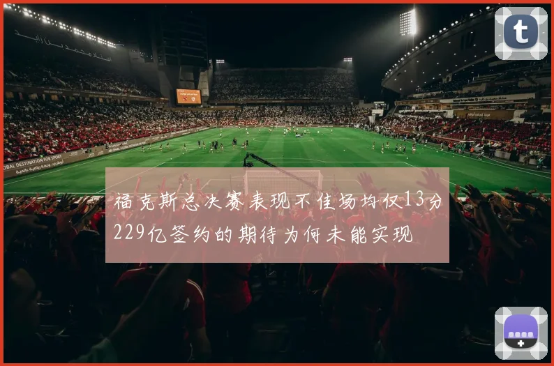 福克斯总决赛表现不佳场均仅13分229亿签约的期待为何未能实现