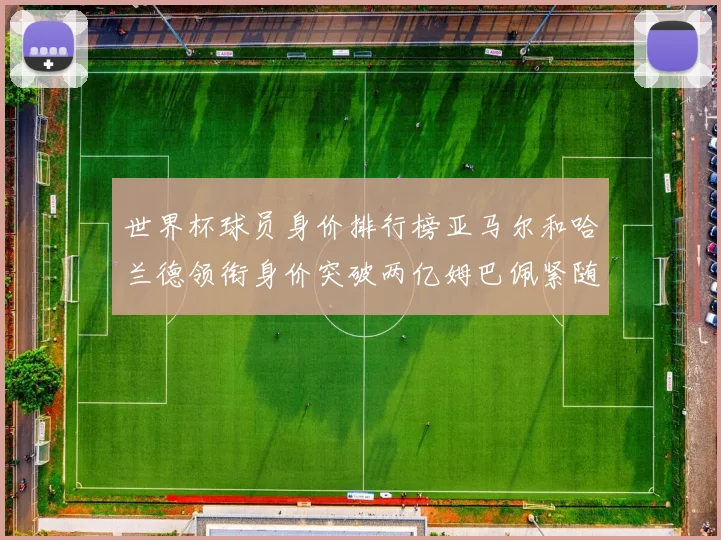 世界杯球员身价排行榜亚马尔和哈兰德领衔身价突破两亿姆巴佩紧随其后