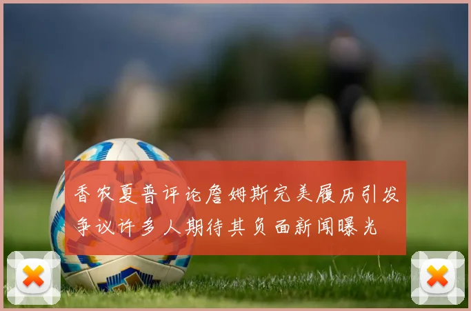 香农夏普评论詹姆斯完美履历引发争议许多人期待其负面新闻曝光