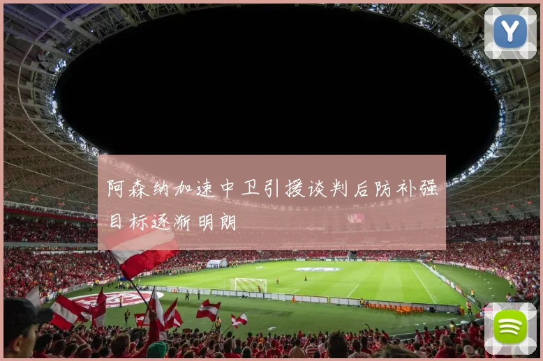 阿森纳加速中卫引援谈判后防补强目标逐渐明朗
