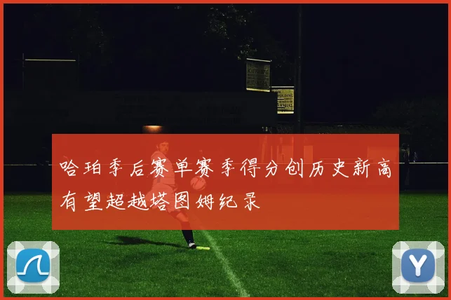 哈珀季后赛单赛季得分创历史新高有望超越塔图姆纪录