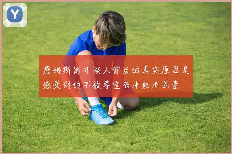 詹姆斯离开湖人背后的真实原因是感受到的不被尊重而非经济因素